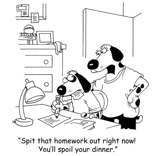 'Spit that homework out right now! You'll spoil your appetite.'