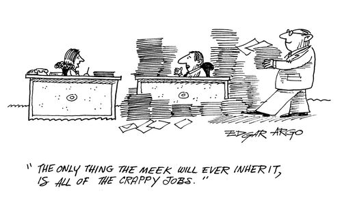 'The only thing the meek will ever inherit, is all of the crappy jobs.'