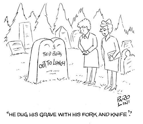 'He dug his grave with his fork and knife.' (Gravestone says 'out to lunch')