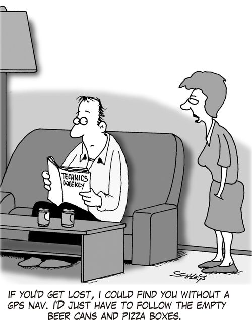 'If you'd get lost, I could find you without a GPS nav. I'd just have to follow the empty beer cans and pizza boxes.'