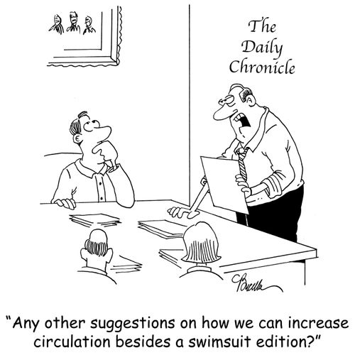 'Any other suggestions on how we can increase circulation besides a swimsuit edition?'