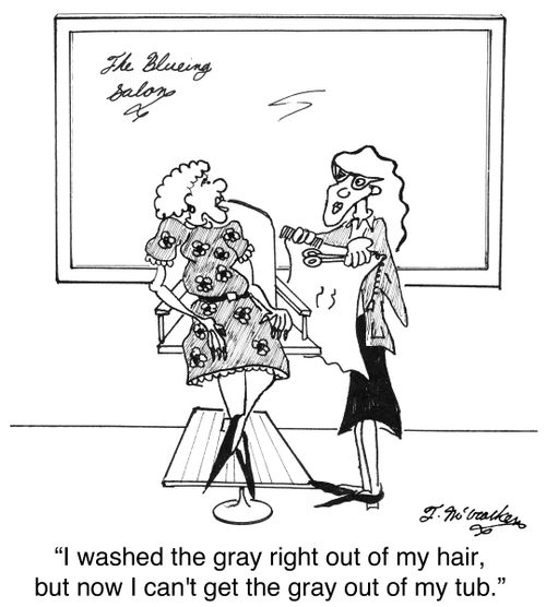 'I washed the gray right out of my hair, but now I can't get the gray out of my tub.'
