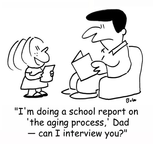 'I'm doing a school report on 'the aging process,' Dad -- can I interview you?'