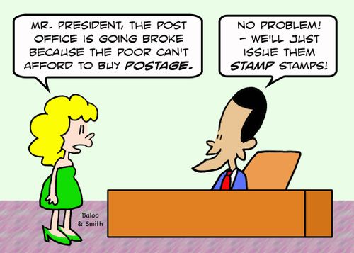 'Mr. President, the Post Office is going broke because the poor can't afford to buy postage.'-'No problem - we'll just issue them STAMP stamps!