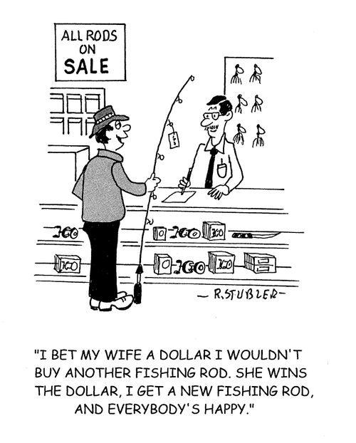 'I bet my wife I wouldn't buy another rod.She wins the dollar,I get a new fishing rod,and everybody's happy.'