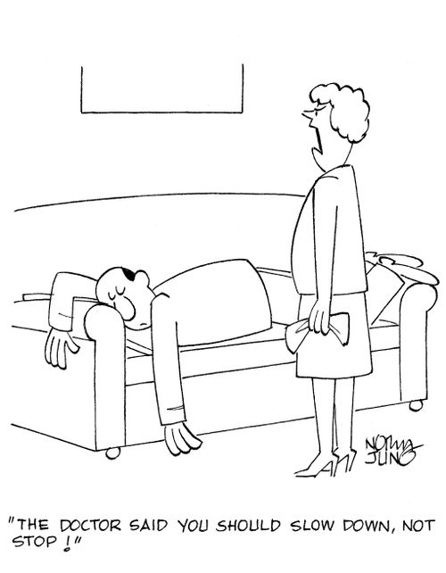 'The doctor said you should slow down, not stop!'
