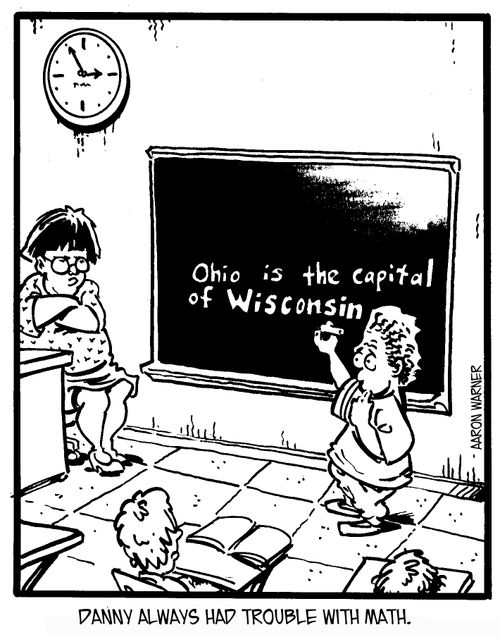 Danny always had trouble with math. (written on board: Ohio is the capital of Wisconsin.'