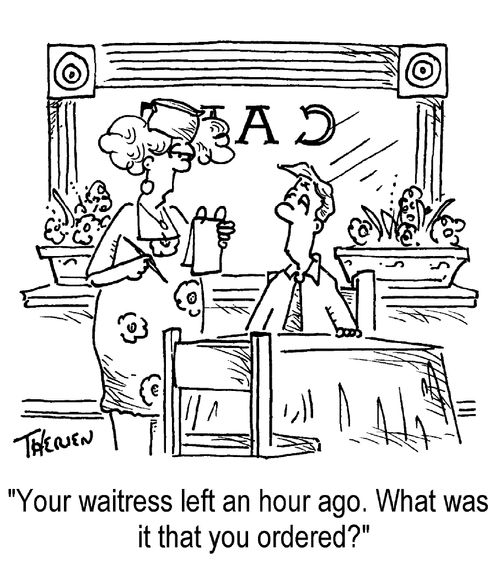 "Your waitress left an hour ago. What was it that you ordered?"