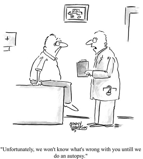 "Unfortnuately, we won't know what's wrong with you until we do an autopsy."