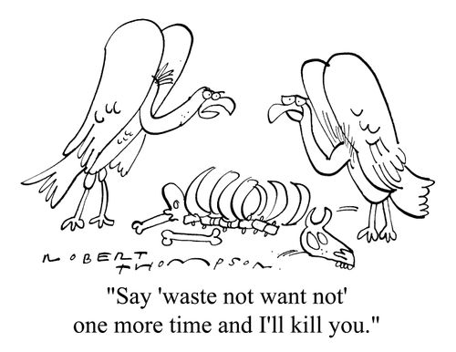 "Say 'waste not want not' one more time and I'm going to kill you."