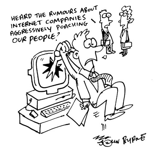 "Heard the rumours about internet companies aggressively poaching our people?"
