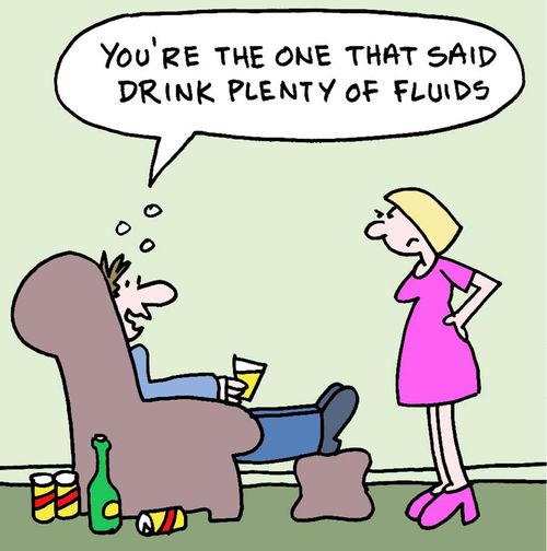 "You're the one that said drink plenty of fluids!"