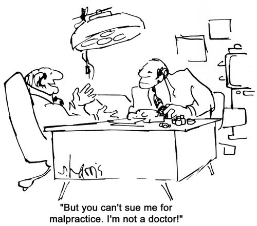 'But you can't sue me for malpractice.  I'm not a doctor!'