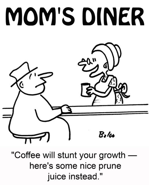 'Coffee will stunt your growth -- here's some nice prune juice instead.'