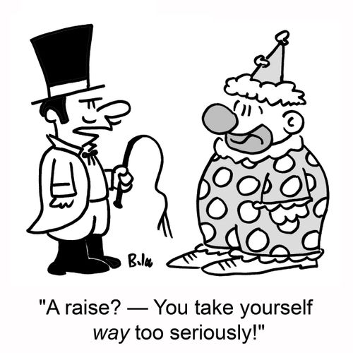 'A raise? -- You take yourself WAY too seriously!'