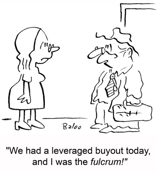 'We had a leveraged buyout today, and I was the fulcrum!'