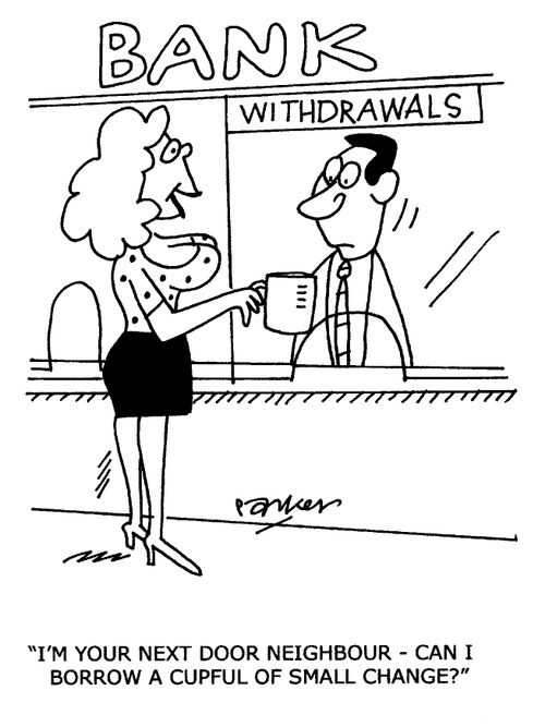 'I'm your next door neighbour - can I borrow a cupful of small change?'