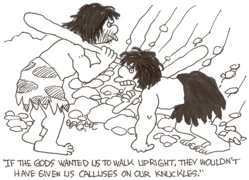 'If the gods wanted us to walk upright, they wouldn't have given us calluses on our knuckles.'