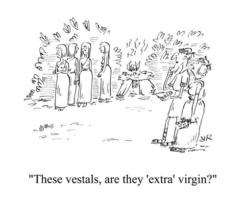 'These vestals, are they 'extra' virgin?'
