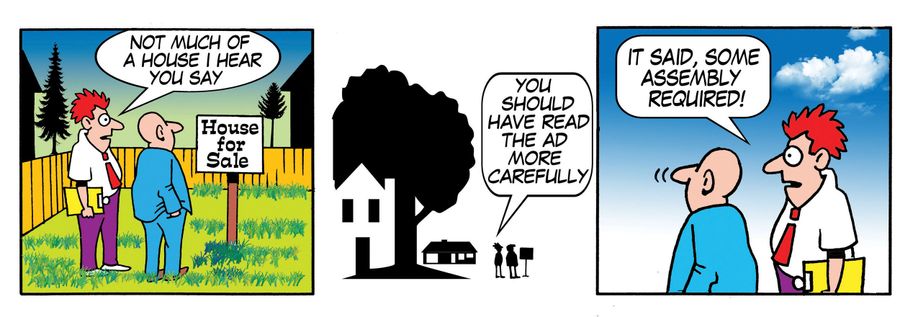 'Not much of a house I hear you say...you should have read the ad more carefully...it said, some assembly required.'