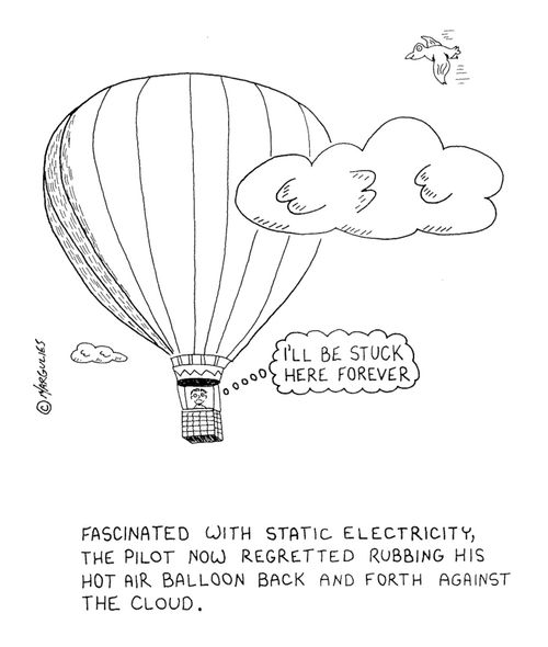 Fascinated with static electricity, the pilot now regretted rubbing his hot air balloon back and forth against the cloud.