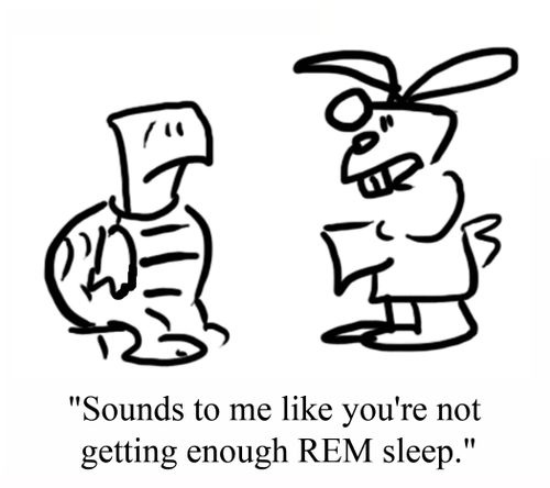 'Sounds to me like you're not getting enough REM sleep.'