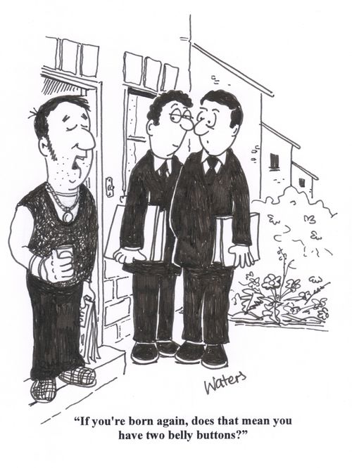 'If you're born again, does that mean you have two belly-buttons?'