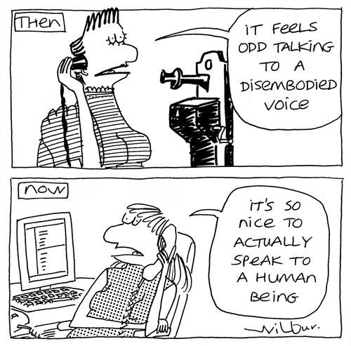Then - 'It feels so odd talking to a disembodied voice.' Now - 'It's so nice to actually speak to a human being.'