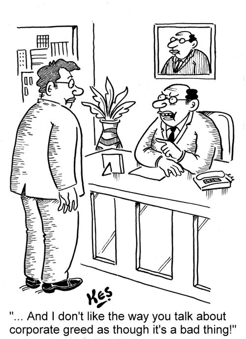 '... And I don't like the way you talk about corporate greed as though it's a bad thing!'