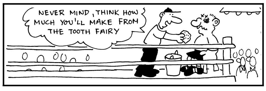 'Never mind, think how much you'll make from the tooth fairy.'