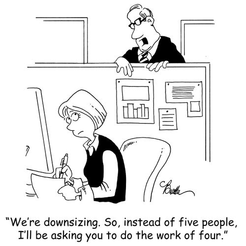 'We're downsizing. So, instead of five people, I'll be asking you to do the work of four.'