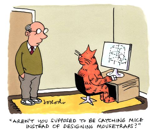 'Aren't you supposed to be catching mice instead of designing mousetraps?'