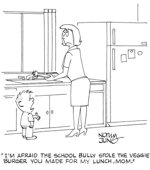 'I'm afraid the school bully stole the veggie burger you made for my lunch, mom.'