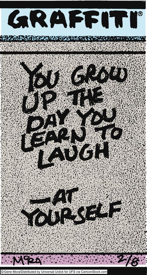 You grow up the day you learn to laugh - at yourself.