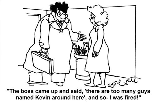 'The boss came up and said, 'there are too many guys named Kevin around here' and so - I was fired!'