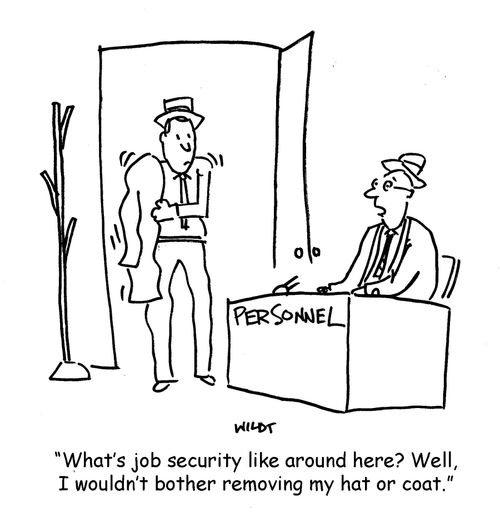 'What's job security like around here? Well, I wouldn't bother taking off my hat or coat.'