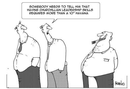 Someone needs to tell him that having Churchillian leadership skills requires more than a 10'' havana