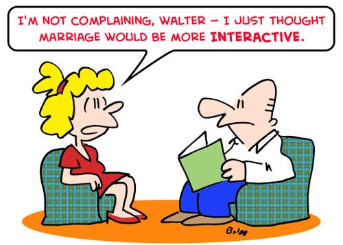 'I'm not complaining, Walter -- I just thought marriage would be more interactive.'