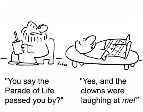 'You say the Parade of Life passed you by?', 'Yes, and the clowns were laughing at me!'