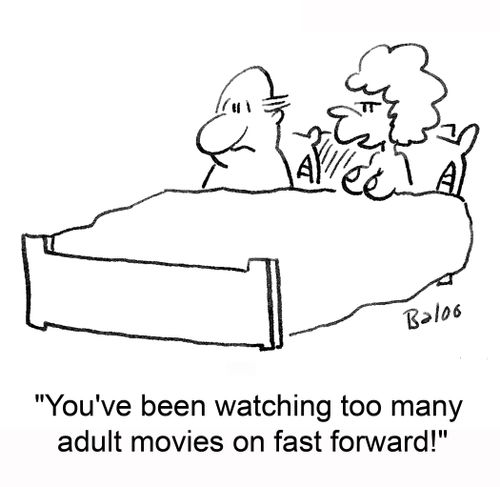'You've been watching too many adult movies on fast forward!'