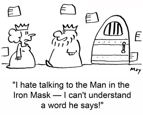 'I hate talking to the Man in the Iron Mask -- I can't understand a word he says.'