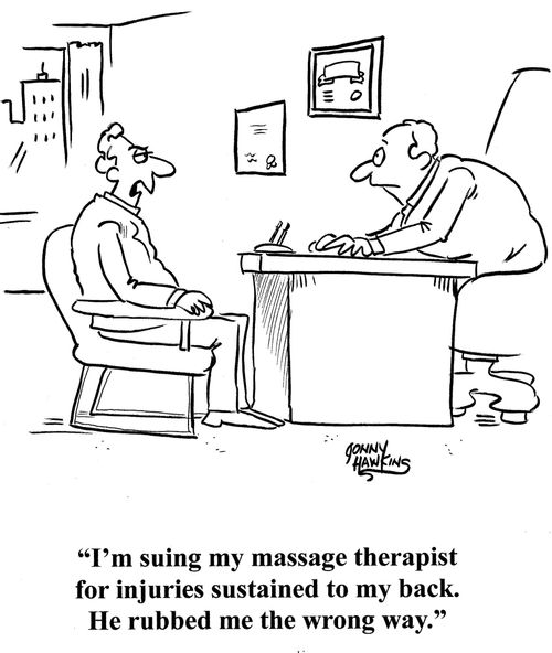 Client to lawyer: 'I'm suing my massage therapist for injuries sustained to my back. He rubbed me the wrong way.'