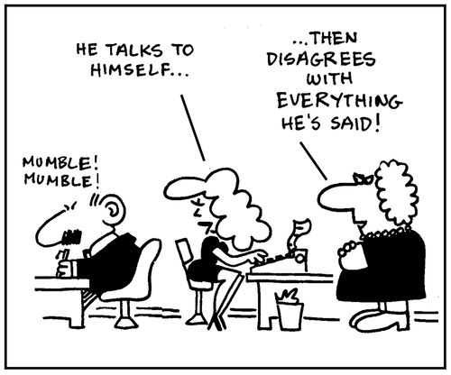 'Mumble mumble.' - 'He talks to himself.' - 'Then disagrees with everything he's said.'