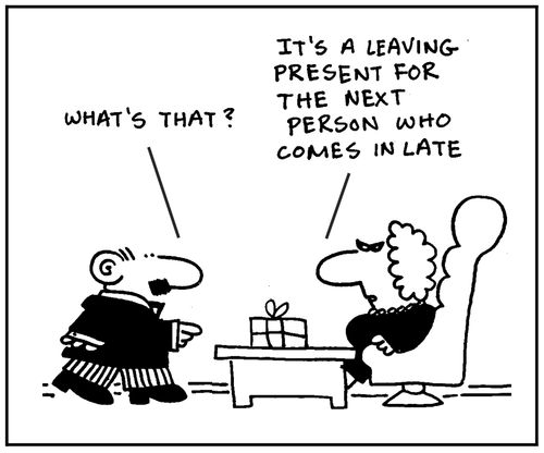 'What's that? It's a leaving present for the next person who comes in late.'