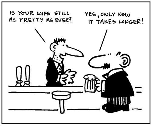 'Is your wife still as pretty as ever?' - 'Yes, only now it takes longer.'