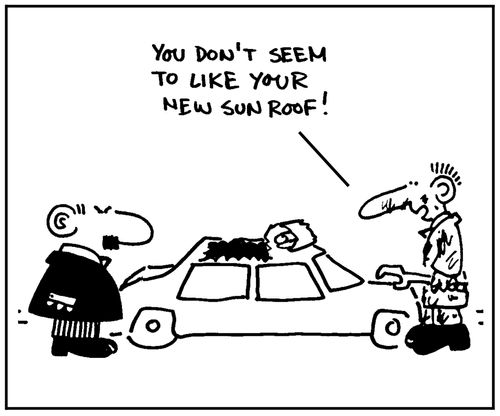 'You don't seem to like your new sunroof.'