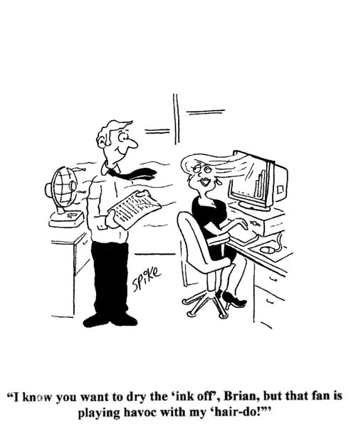 'I know you want to dry the 'ink off', Brian, but that fan is playing havoc with my 'hair-do!'