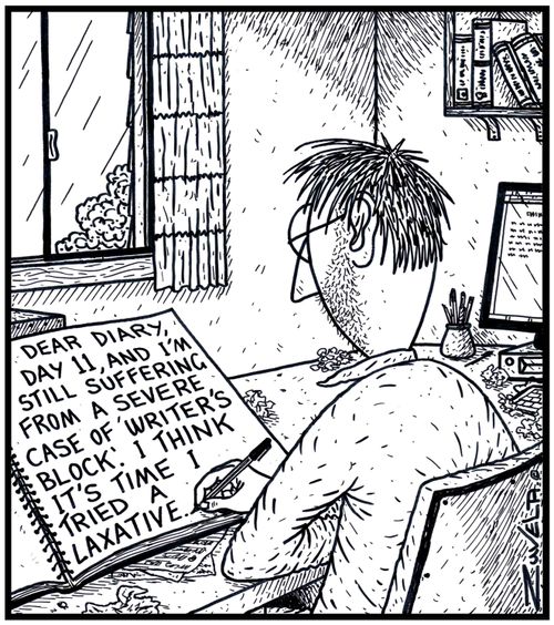 'Dear Diary, Day 11, and i'm still suffering from a severe case of ' Writer's Block'. I think it's time i tried a Laxative.'