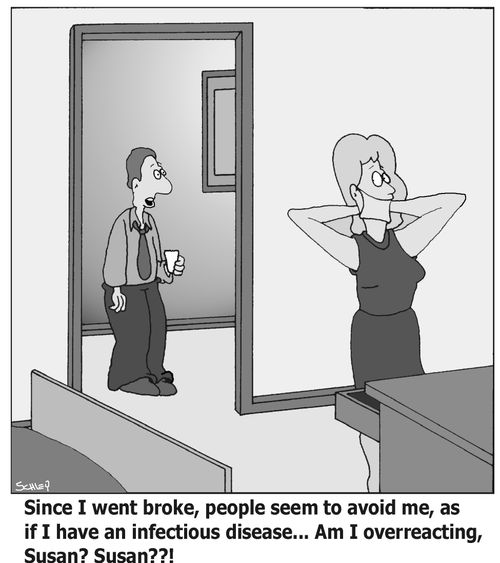 'Since I went broke, people seem to avoid me, as if I have an infectious disease... Am I overreacting, Susan? Susan??!'