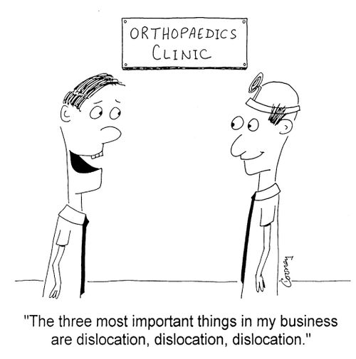 Orthopaedics clinic  -  "The 3 most important things in my business are dislocation, dislocation, dislocation"